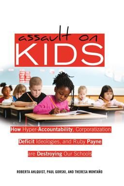 Assault on Kids Hyper-Accountability, Corporatization, Deficit Ideologies, and Ruby Payne are Destroying Our Schools  9781433112287 Front Cover