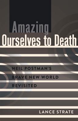 Amazing Ourselves to Death Neil Postman's Brave New World Revisited  9781433119309 Front Cover