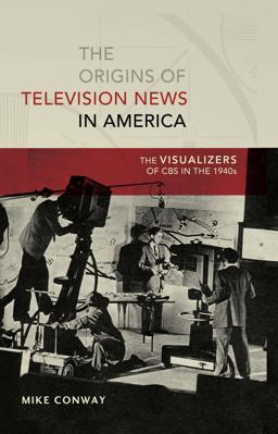 Origins of Television News in America The Visualizers of CBS in The 1940s  9781433121838 Front Cover