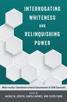 Interrogating Whiteness and Relinquishing Power White Faculty's Commitment to Racial Consciousness in STEM Classrooms  9781433127922 Front Cover