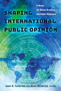 Shaping International Public Opinion A Model for Nation Branding and Public Diplomacy  9781433130281 Front Cover