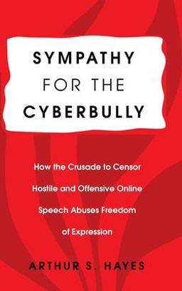 Sympathy for the Cyberbully How the Crusade to Censor Hostile and Offensive Online Speech Abuses Freedom of Expression  9781433132124 Front Cover