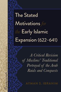 Stated Motivations for the Early Islamic Expansion (622-641) A Critical Revision of Muslims' Traditional Portrayal of the Arab Raids and Conquests  9781433135286 Front Cover