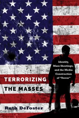 Terrorizing the Masses Identity, Mass Shootings, and the Media Construction Of ï¿½Terrorï¿½  9781433142710 Front Cover