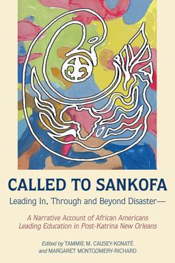 Called to Sankofa Leading in, Through and Beyond Disaster--A Narrative Account of African Americans Leading Education in Post-Katrina New Orleans  9781433154089 Front Cover