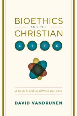 Bioethics and the Christian Life A Guide to Making Difficult Decisions  9781433501449 Front Cover