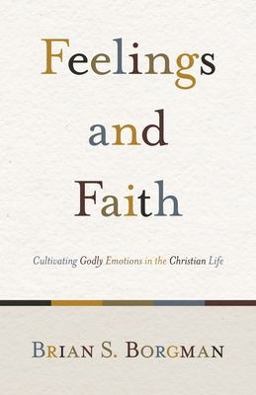 Feelings and Faith Cultivating Godly Emotions in the Christian Life  9781433503634 Front Cover