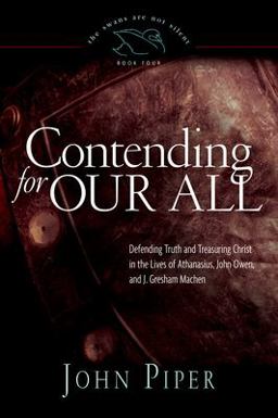 Contending for Our All Defending Truth and Treasuring Christ in the Lives of Athanasius, John Owen, and J. Gresham Machen  9781433519284 Front Cover
