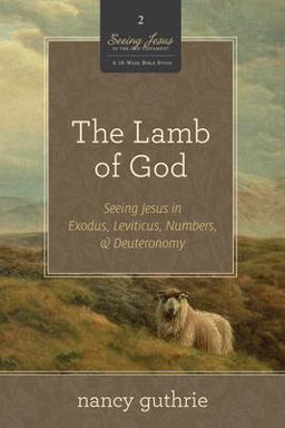 Lamb of God Seeing Jesus in Exodus, Leviticus, Numbers, and Deuteronomy (a 10-Week Bible Study)  9781433532986 Front Cover