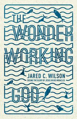 Wonder-Working God Seeing the Glory of Jesus in His Miracles  9781433536724 Front Cover