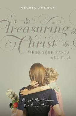 Treasuring Christ When Your Hands Are Full Treasuring Christ When Your Hands Are Full