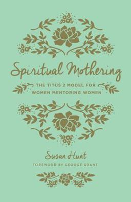 Spiritual Mothering The Titus 2 Model for Women Mentoring Women (Redesign) 2nd 9781433552397 Front Cover