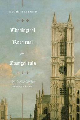 Theological Retrieval for Evangelicals Why We Need Our Past to Have a Future  9781433565267 Front Cover