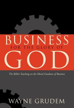 Business for the Glory of God The Bible's Teaching on the Moral Goodness of Business  9781433581342 Front Cover