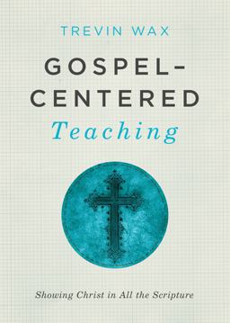 Gospel-Centered Teaching Showing Christ in All the Scripture  9781433681721 Front Cover