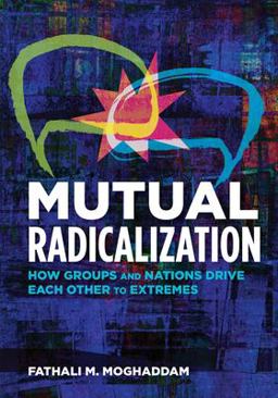 Mutual Radicalization How Groups and Nations Drive Each Other to Extremes  9781433829239 Front Cover