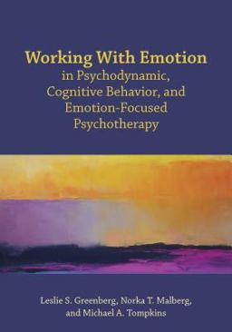Working with Emotion in Psychodynamic, Cognitive Behavior, and Emotion-Focused Psychotherapy Working with Emotion in Psychodynamic, Cognitive Behavior, and Emotion-Focused Psychotherapy