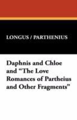 Daphnis and Chloe and the Love Romances of Partheius and Other Fragments