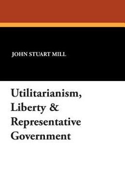 Utilitarianism, Liberty and Representative Government  9781434495990 Front Cover