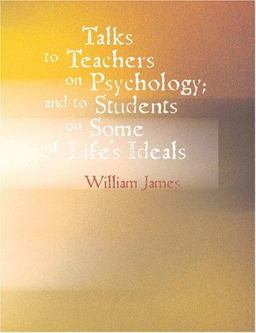 Talks to Teachers on Psychology and to Students on Some of Life's Ideals