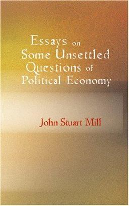 Essays on Some Unsettled Questions of Political Economy
