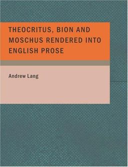 Theocritus, Bion and Moschus Rendered into English Prose