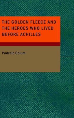 The Golden Fleece and the Heroes Who Lived Before Achilles
