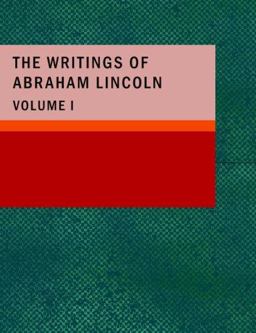 The Writings of Abraham Lincoln; Volume 1