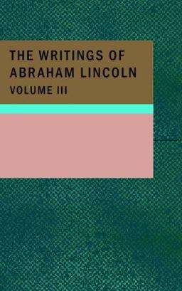 The Writings of Abraham Lincoln; Volume 3