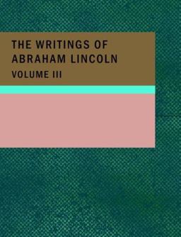 The Writings of Abraham Lincoln; Volume 3