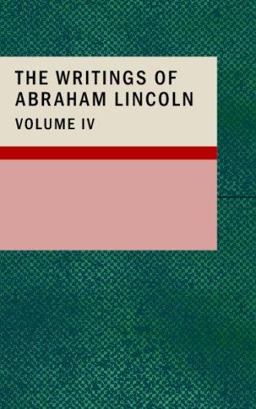 The Writings of Abraham Lincoln; Volume 4