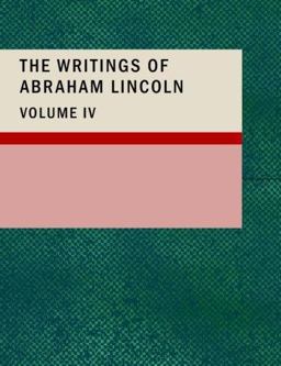 The Writings of Abraham Lincoln; Volume 4