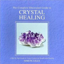 The Complete Illustrated Guide to Crystal Healing The Complete Illustrated Guide to Crystal Healing