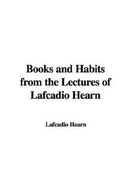 Books and Habits from the Lectures of Lafcadio Hearn