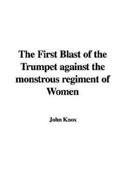 The First Blast of the Trumpet Against the Monstrous Regiment of Women