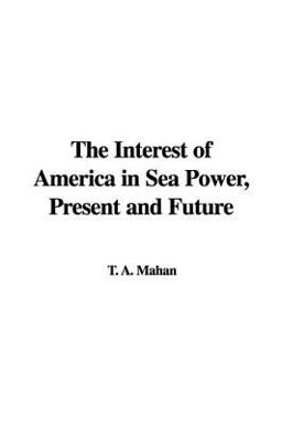 The Interest of America in Sea Power, Present and Future