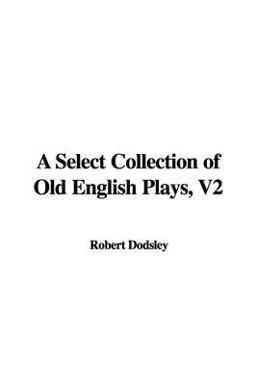 A Select Collection of Old English Plays, V2