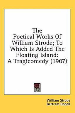 The Poetical Works of William Strode; to Which Is Added the Floating Island