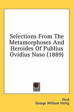 Selections from the Metamorphoses and Heroides of Publius Ovidius Naso