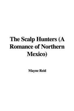 The Scalp Hunters (A Romance of Northern Mexico)