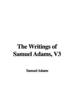 The Writings of Samuel Adams, V3 The Writings of Samuel Adams, V3
