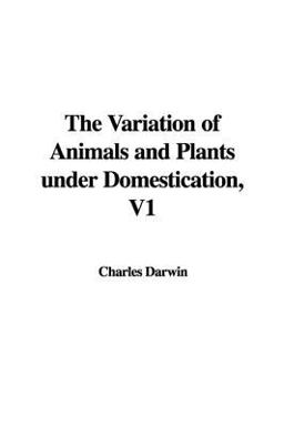The Variation of Animals and Plants under Domestication, V1 The Variation of Animals and Plants under Domestication, V1