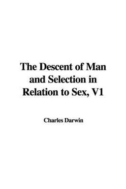 The Descent of Man and Selection in Relation to Sex, V1 The Descent of Man and Selection in Relation to Sex, V1