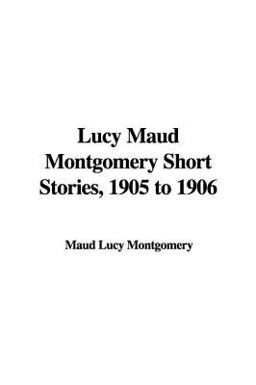 Lucy Maud Montgomery Short Stories, 1905 To 1906