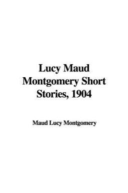 Lucy Maud Montgomery Short Stories 1904