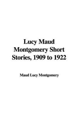 Lucy Maud Montgomery Short Stories, 1909 To 1922