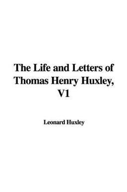 The Life and Letters of Thomas Henry Huxley, V1 The Life and Letters of Thomas Henry Huxley, V1
