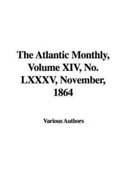 The Atlantic Monthly, Volume Xiv, No Lxxxv, November 1864
