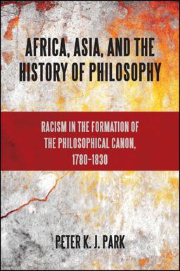 Africa, Asia, and the History of Philosophy Racism in the Formation of the Philosophical Canon, 1780-1830  9781438446424 Front Cover
