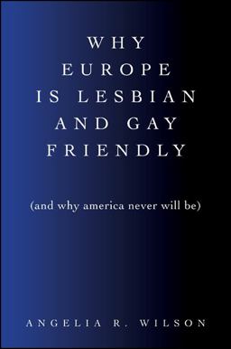 Why Europe Is Lesbian and Gay Friendly (And Why America Never Will Be)  9781438447285 Front Cover